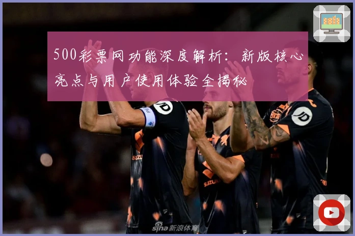 500彩票网功能深度解析：新版核心亮点与用户使用体验全揭秘