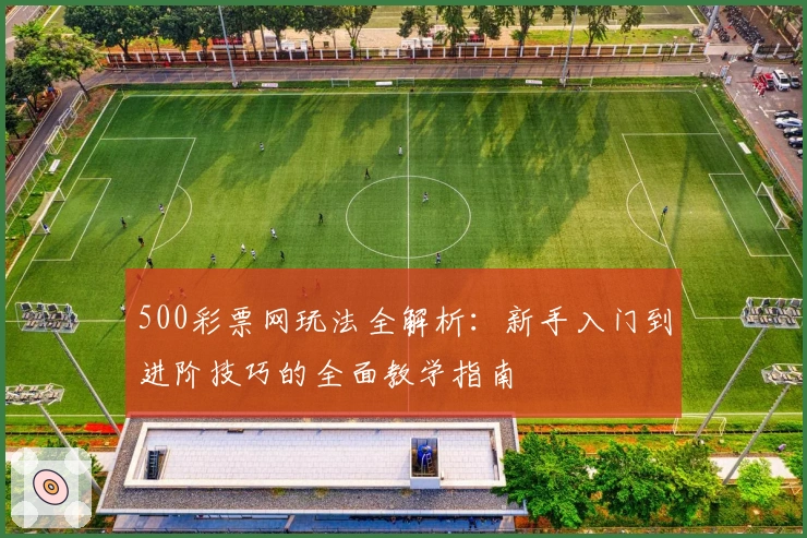 500彩票网玩法全解析：新手入门到进阶技巧的全面教学指南