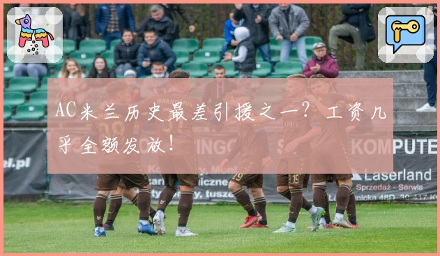 AC米兰历史最差引援之一？工资几乎全额发放！