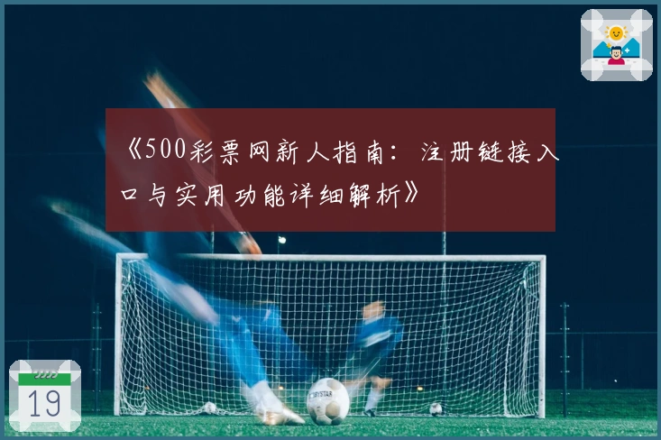 《500彩票网新人指南：注册链接入口与实用功能详细解析》
