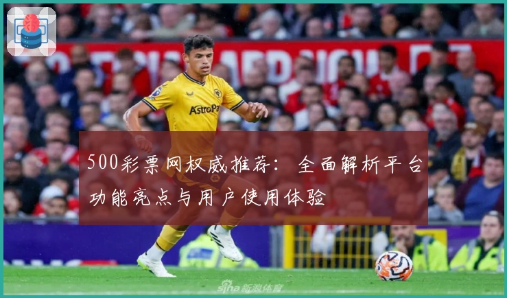 500彩票网权威推荐:全面解析平台功能亮点与用户使用体验