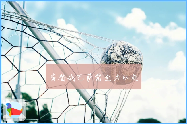 黄潜战巴萨需全力以赴