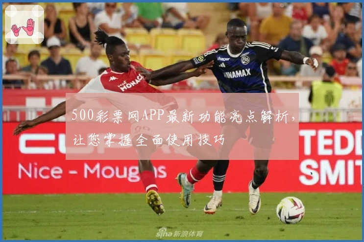 500彩票网APP最新功能亮点解析,让您掌握全面使用技巧