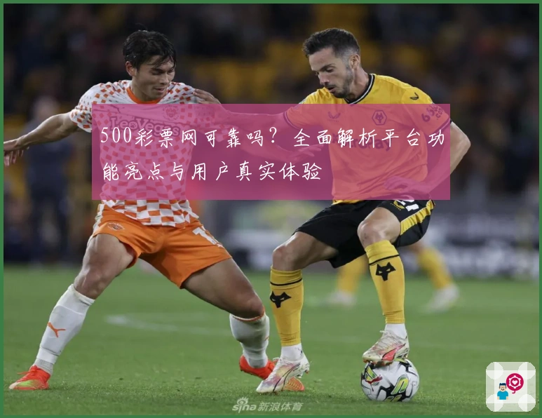 500彩票网可靠吗？全面解析平台功能亮点与用户真实体验