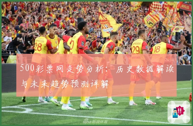 500彩票网走势分析：历史数据解读与未来趋势预测详解
