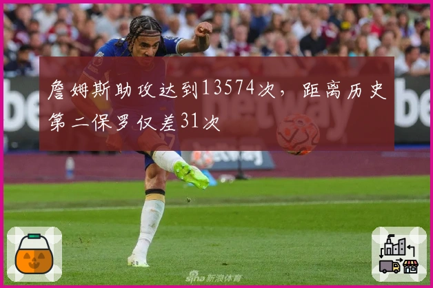 詹姆斯助攻达到13574次，距离历史第二保罗仅差31次
