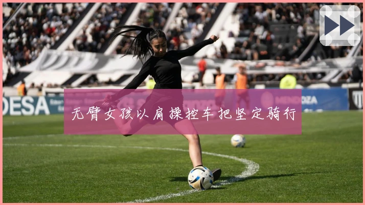 无臂女孩以肩操控车把坚定骑行