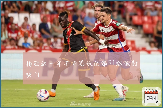 梅西这一年不可思议的第91球低射破门