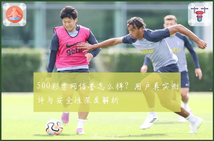 500彩票网信誉怎么样？用户真实测评与安全性深度解析