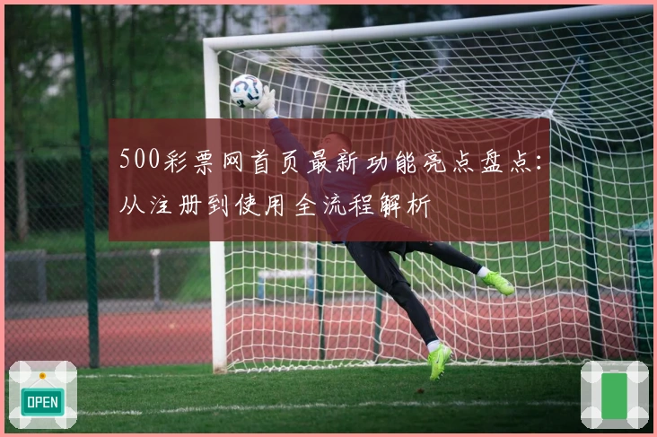 500彩票网首页最新功能亮点盘点：从注册到使用全流程解析