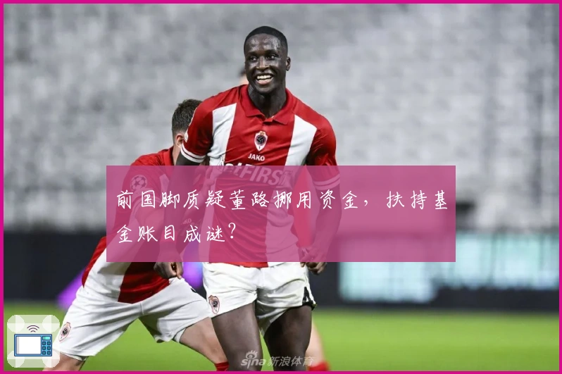 前国脚质疑董路挪用资金,扶持基金账目成谜?