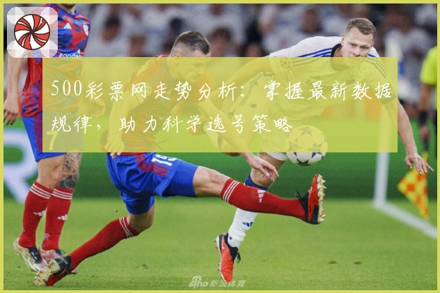 500彩票网走势分析:掌握最新数据规律,助力科学选号策略