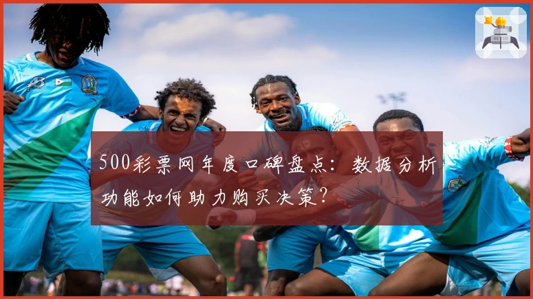 500彩票网年度口碑盘点:数据分析功能如何助力购买决策?