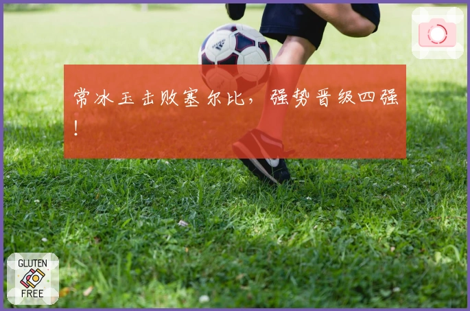 常冰玉击败塞尔比，强势晋级四强！